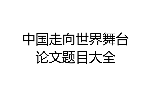 中国走向世界舞台论文题目大全
