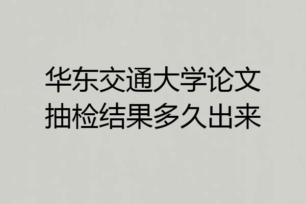 华东交通大学论文抽检结果多久出来