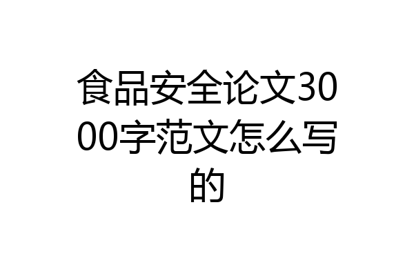 食品安全论文3000字范文怎么写的