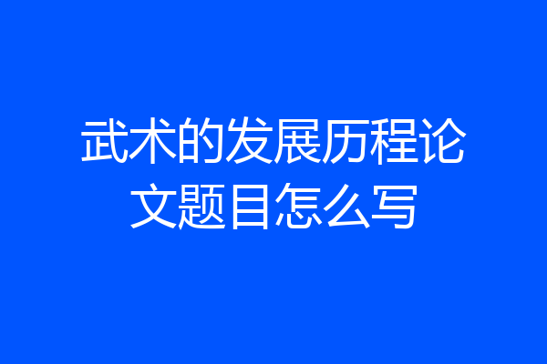 武术的发展历程论文题目怎么写