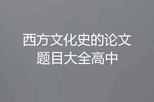 西方文化史的论文题目大全高中