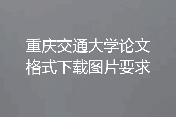 重庆交通大学论文格式下载图片要求