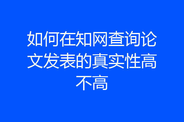 如何在知网查询论文发表的真实性高不高