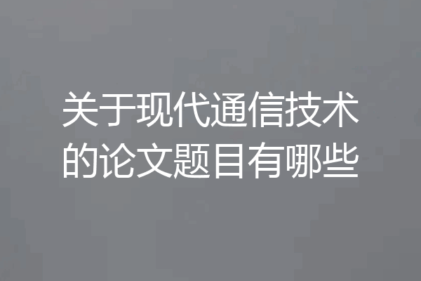 关于现代通信技术的论文题目有哪些