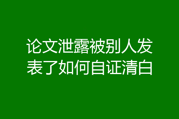 论文泄露被别人发表了如何自证清白