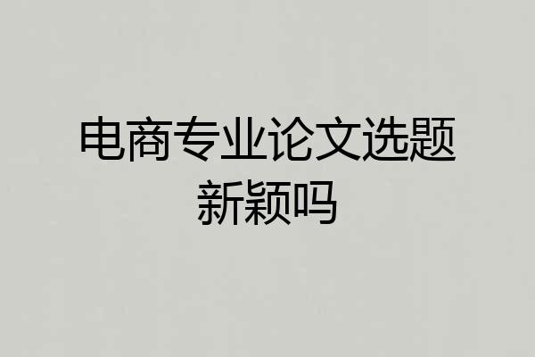 电商专业论文选题新颖吗