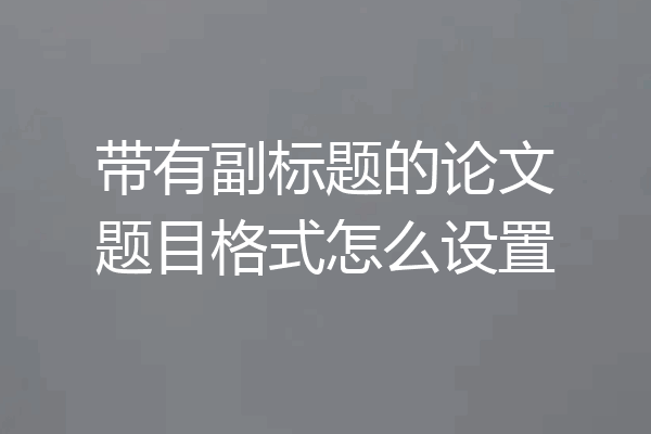 带有副标题的论文题目格式怎么设置