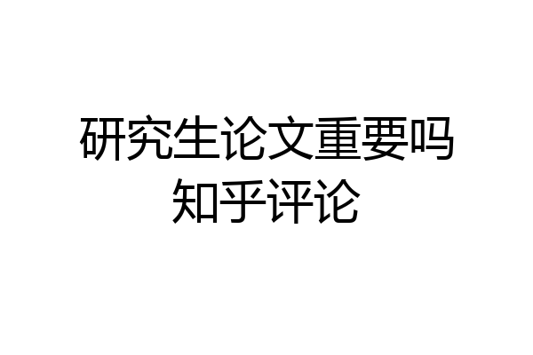 研究生论文重要吗知乎评论
