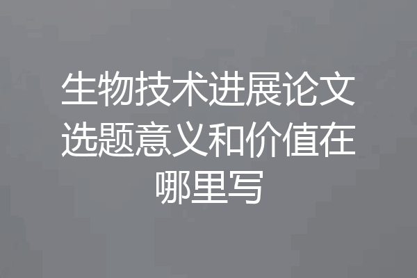 生物技术进展论文选题意义和价值在哪里写