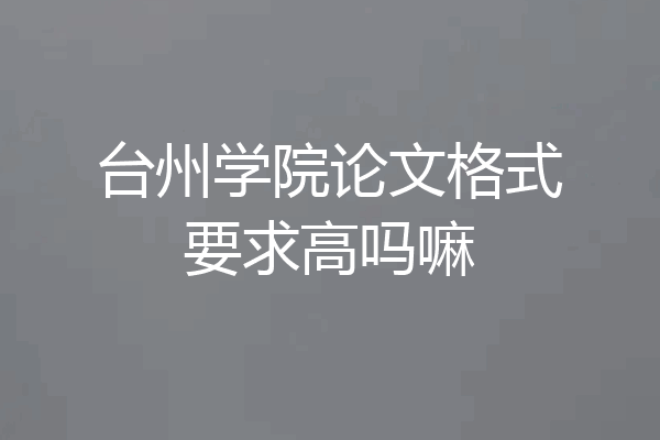 台州学院论文格式要求高吗嘛