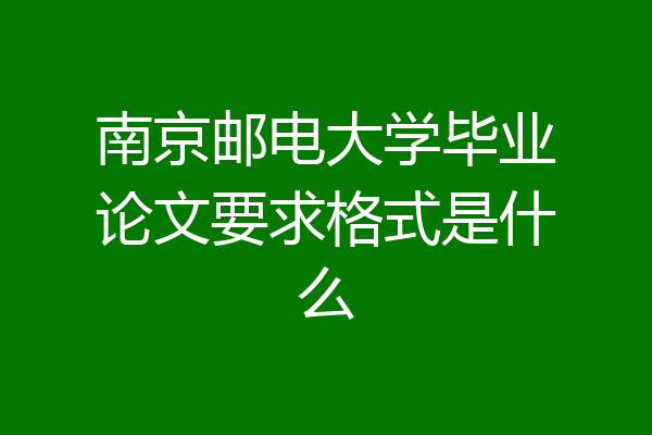 南京邮电大学毕业论文要求格式是什么