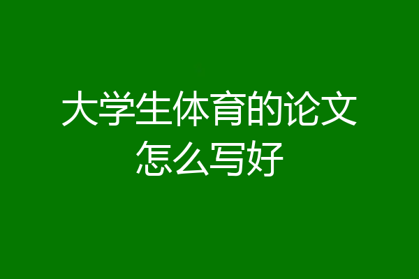 大学生体育的论文怎么写好