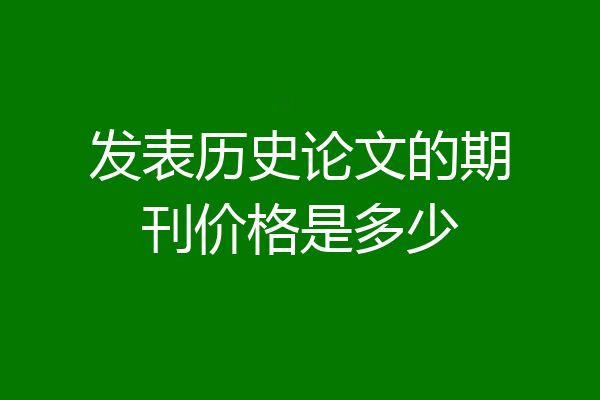发表历史论文的期刊价格是多少