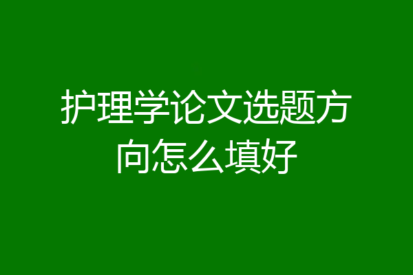 护理学论文选题方向怎么填好