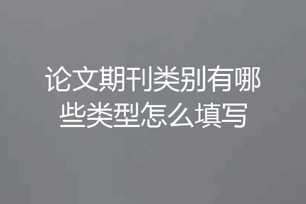 论文期刊类别有哪些类型怎么填写