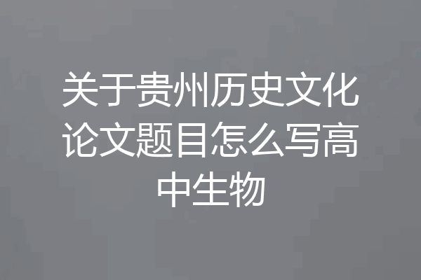 关于贵州历史文化论文题目怎么写高中生物