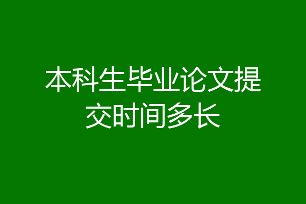本科生毕业论文提交时间多长