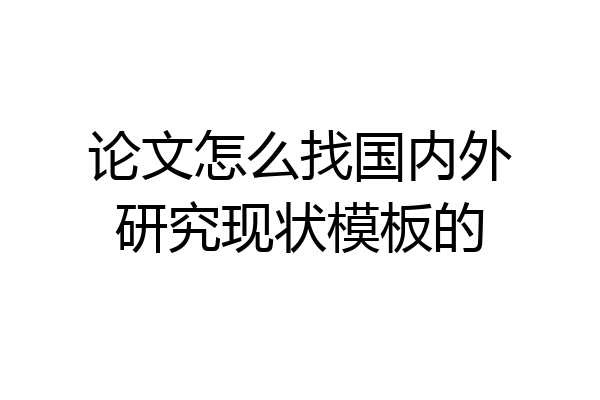 论文怎么找国内外研究现状模板的