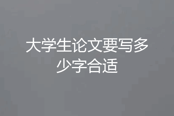 大学生论文要写多少字合适