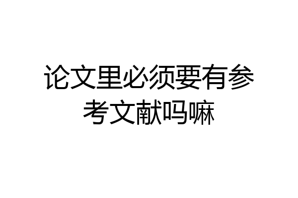 论文里必须要有参考文献吗嘛