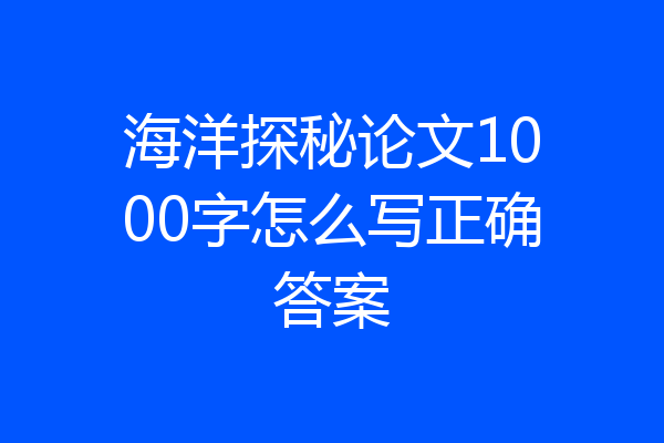 海洋探秘论文1000字怎么写正确答案