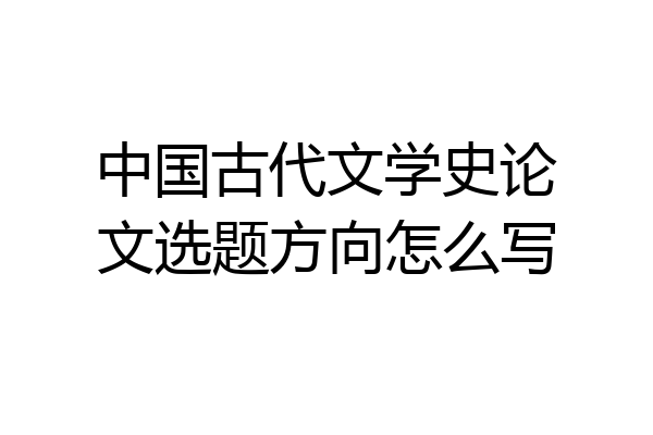 中国古代文学史论文选题方向怎么写
