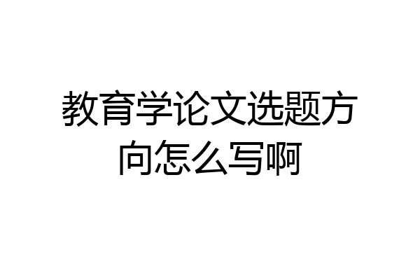 教育学论文选题方向怎么写啊