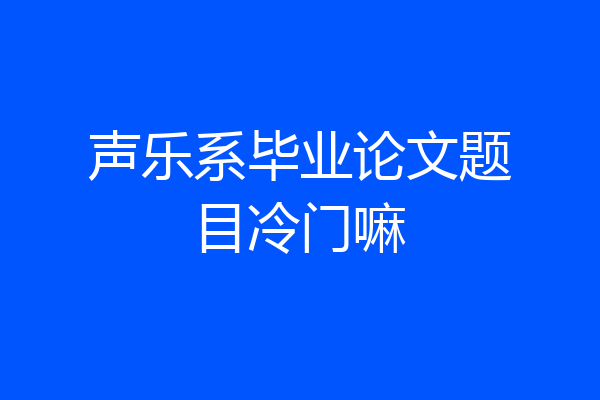 声乐系毕业论文题目冷门嘛