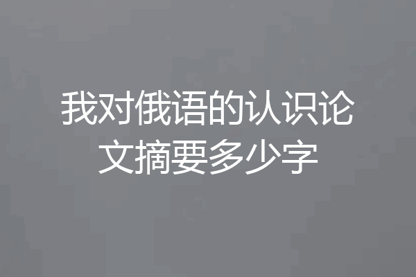 我对俄语的认识论文摘要多少字