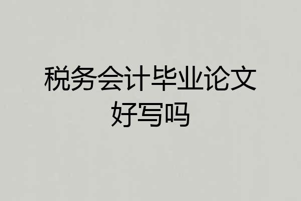税务会计毕业论文好写吗