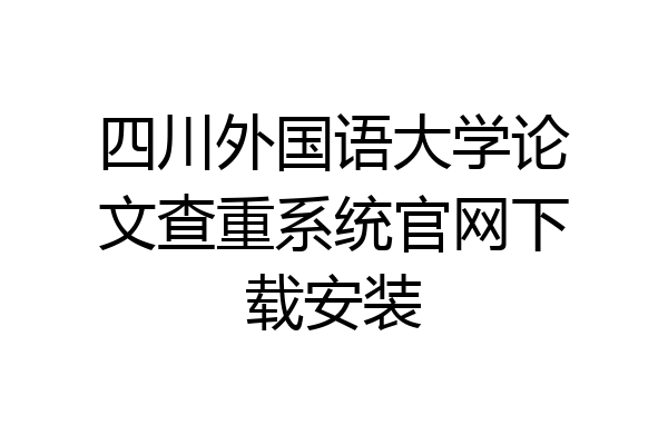 四川外国语大学论文查重系统官网下载安装