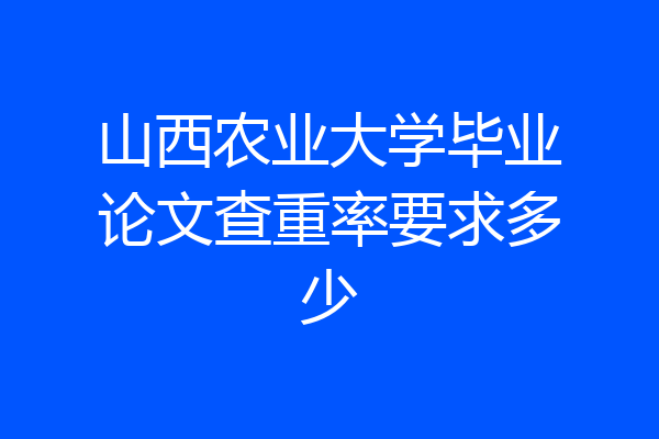 山西农业大学毕业论文查重率要求多少
