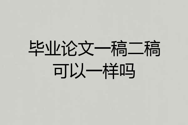 毕业论文一稿二稿可以一样吗