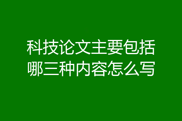科技论文主要包括哪三种内容怎么写