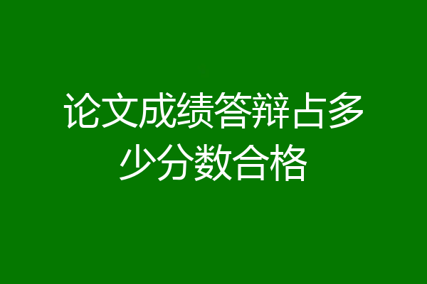 论文成绩答辩占多少分数合格