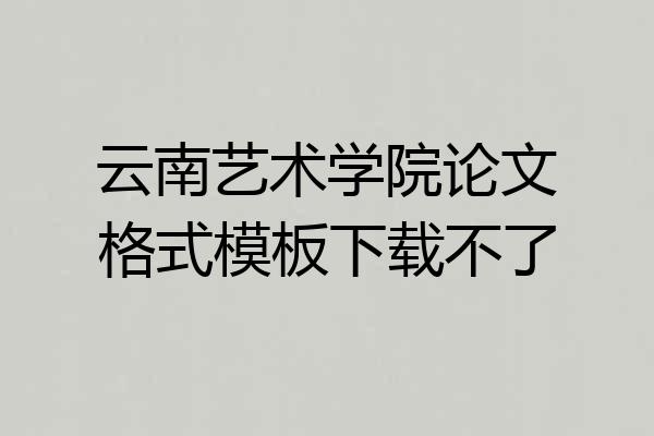 云南艺术学院论文格式模板下载不了