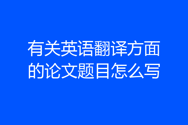 有关英语翻译方面的论文题目怎么写