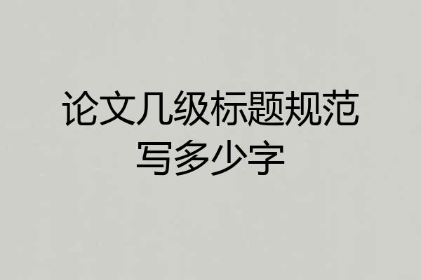 论文几级标题规范写多少字