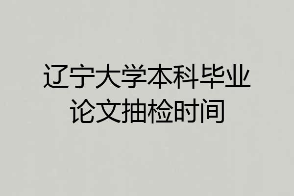 辽宁大学本科毕业论文抽检时间