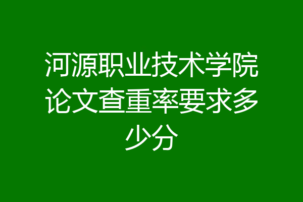 河源职业技术学院论文查重率要求多少分