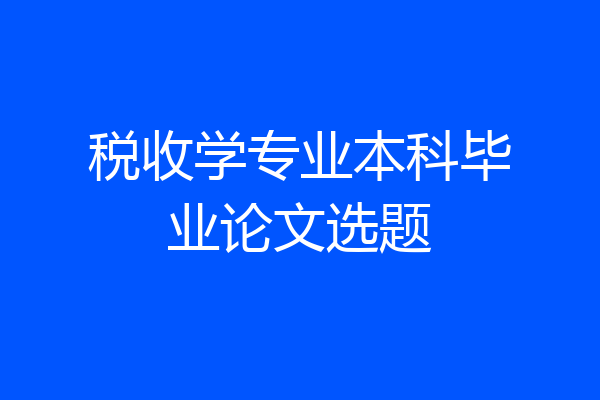 税收学专业本科毕业论文选题