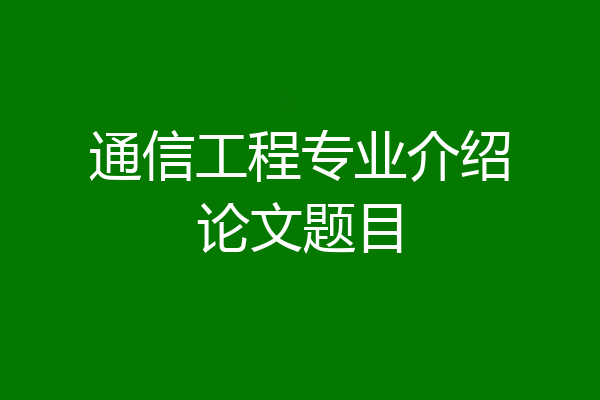 通信工程专业介绍论文题目