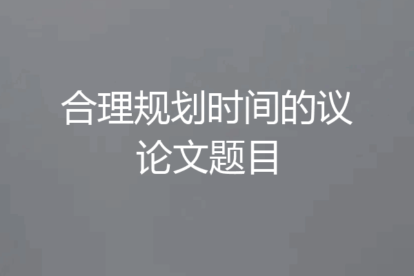 合理规划时间的议论文题目