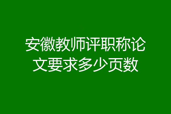 安徽教师评职称论文要求多少页数