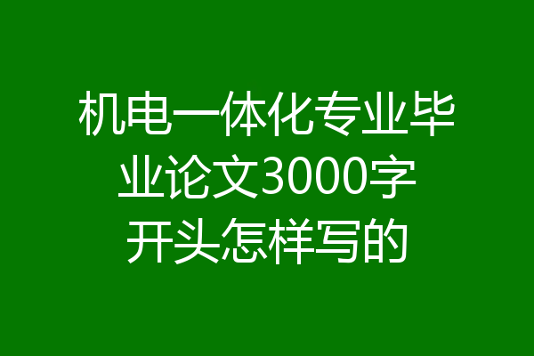 机电一体化专业毕业论文3000字开头怎样写的
