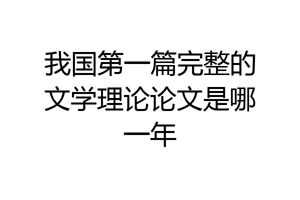 我国第一篇完整的文学理论论文是哪一年