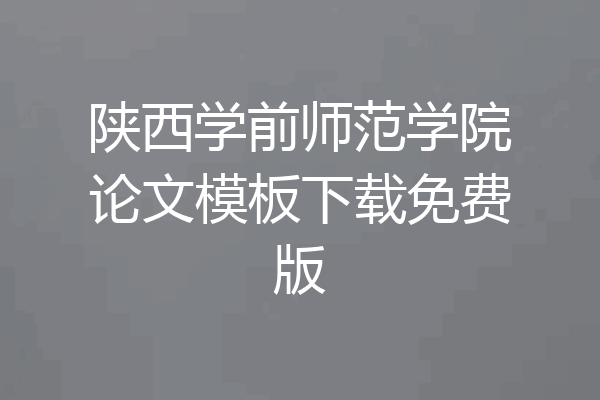 陕西学前师范学院论文模板下载免费版