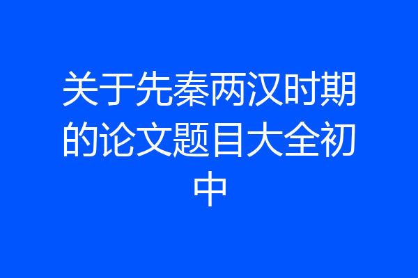 关于先秦两汉时期的论文题目大全初中