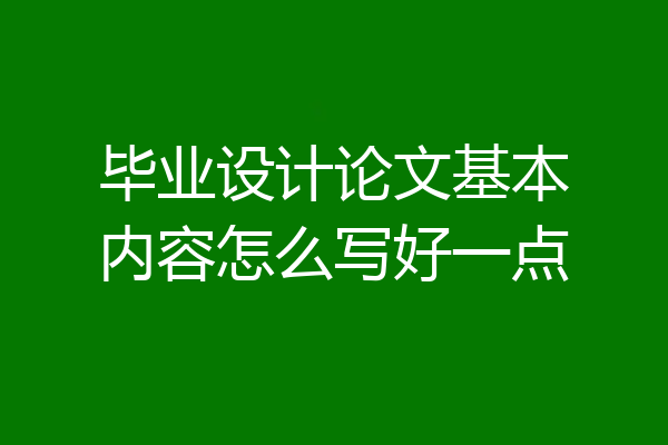 毕业设计论文基本内容怎么写好一点