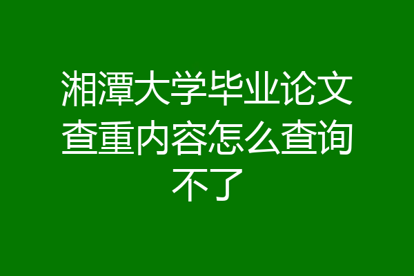 湘潭大学毕业论文查重内容怎么查询不了
